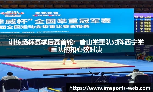 训练场杯赛季后赛首轮：唐山举重队对阵西宁举重队的扣心弦对决